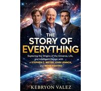 THE STORY OF EVERYTHING: Exploring the Origins of the Universe, Life, and Intelligent Design with Stephen C. Meyer, John Lennox, and Brian Keating