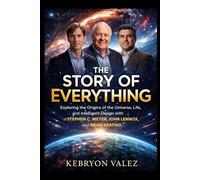THE STORY OF EVERYTHING: Exploring the Origins of the Universe, Life, and Intelligent Design with Stephen C. Meyer, John Lennox, and Brian Keating
