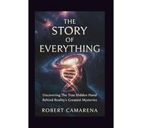 The Story of Everything: Uncovering The True Hidden Hand Behind Reality’s Greatest Mysteries