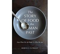 The Story of Food in the Human Past: How What We Ate Made Us Who We Are (Archaeology of Food)