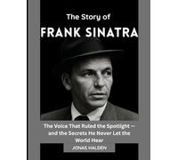 THE STORY OF FRANK SINATRA: The Voice That Ruled the Spotlight - and the Secrets He Never Let the World Hear (Entertainers Who Defined Eras)