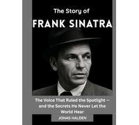 THE STORY OF FRANK SINATRA: The Voice That Ruled the Spotlight - and the Secrets He Never Let the World Hear (Entertainers Who Defined Eras)