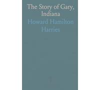 The Story of Gary, Indiana: An Illustrated Story of the Building of the Most Marvelous City on the American Continent