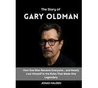 THE STORY OF GARY OLDMAN: How One Man Became Everyone… and Nearly Lost Himself in the Roles That Made Him Legendary (Entertainers Who Defined Eras)