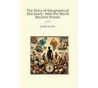 The Story of Geographical Discovery: How the World Became Known (Classic Books)
