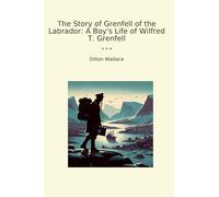 The Story of Grenfell of the Labrador: A Boy's Life of Wilfred T. Grenfell (Classic Books)