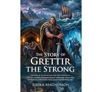 The Story of Grettir the Strong: A Classic Norse Saga of Heroism and Ancient Curses: Medieval Warrior Adventures - Fully Illustrated Edition with Author Biography