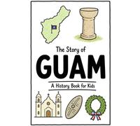 The Story of Guam - A History Book for Kids: A Fun, Educational, and Illustrated Journey Through Guamanian History for Children and Curious Minds (History for Kids)