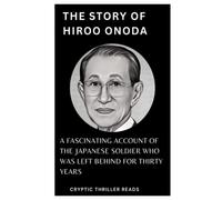 THE STORY OF HIROO ONODA: A Fascinating Account of the Japanese Soldier who was Left Behind for Thirty Years