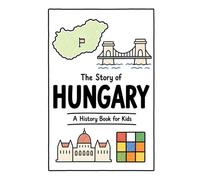 The Story of Hungary - A History Book for Kids: A Fun, Educational, and Illustrated Journey Through Hungarian History for Children and Curious Minds (History for Kids)