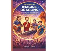 THE STORY OF IMAGINE DRAGONS: How a Band Created Music to Inspire the World