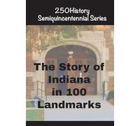 The Story of Indiana In 100 Landmarks (250history Semiquincentennial)