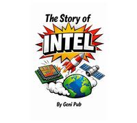 The Story of Intel: Invisible Company That Shaped the Modern World (Stories Behind Iconic Brands)