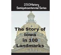 The Story of Iowa In 100 Landmarks (250history Semiquincentennial)
