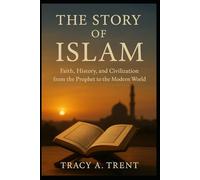 The Story of Islam: Faith, History, and Civilization from the Prophet to the Modern World
