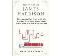 THE STORY OF JAMES HARRISON: The Australian Man with the Golden Arm who Made Over 1100 Blood Plasma Donations (The Maya Biography Series)