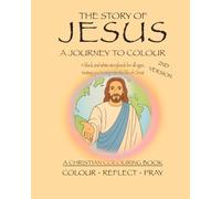 The Story of Jesus: COLOUR REFLECT PRAY: The Story of Jesus: A journey to colour. A Cristian Colouring Book with Bible Stories for Kids, Teens & Adults to Learn and Reflect on the Life of Christ