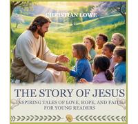 The Story of Jesus: Inspiring Tales of Love, Hope, and Faith for Young Readers: 1 (The Story of Important Figures in the Bible)