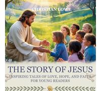 The Story of Jesus: Inspiring Tales of Love, Hope, and Faith for Young Readers: 1 (The Story of Important Figures in the Bible)