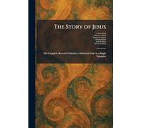 The Story of Jesus: The Complete Record of Matthew, Mark and Luke in a Single Narrative