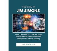 The Story of Jim Simons: How One Man’s Love for Math Became the Most Profitable Secret in Financial History (Masters of the Market: U.S. Investing Icons)