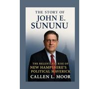 The story of John E. Sununu: The Relentless Rise of New Hampshire’s Political Maverick (Governance & Grit: Tales of U.S. Political Figures)