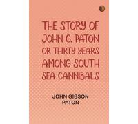 The Story of John G. Paton; Or Thirty Years Among South Sea Cannibals