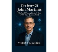 The Story Of John Martinis: The Nobel-Winning Scientist’s Quest to Unlock the Quantum World