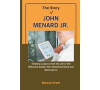 THE STORY OF JOHN MENARD JR.: Timeless Lessons from the Life of the Billionaire Builder Who Redefined Retail and Motorsports (Billionaire Minds: Stories of Grit and Greatness)