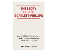 THE STORY OF JON SCARLETT-PHILLIPS: From Abandonment to Family and Healing, How One Man’s Search for Answers Transformed His Life