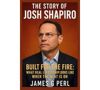 The Story of Josh Shapiro: Built for the Fire: What Real Leadership Looks Like When the Heat Is On