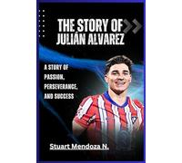 The STORY OF Julián Alvarez: A Story of Passion, Perseverance, and Success