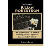 The Story of Julian Robertson: The Quiet Architect of Modern Investing and the Unfinished Lessons He Left Behind (Market Kings: Inside the Strategy, Power, and Legacy of U.S. Investors)