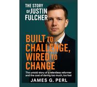 The Story of Justin Fulcher: Built to Challenge, Wired to Change: The untold story of a relentless reformer and the cost of daring too much, too fast