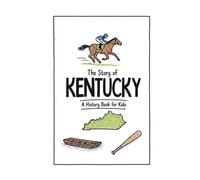 The Story of Kentucky - A History Book for Kids: A Fun & Educational Kentucky History Book for Kids, Fast Facts, Easy Reading (US History for Kids)
