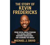 The Story of Kevin Fredericks: From Social Media Stardom to a Global Empire: Inspiring Generations and Changing the World