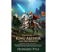 The Story of King Arthur and His Knights: Classic Medieval Adventure Restored: Heroic tales perfect for young fantasy readers - Illustrated Edition with Author Biography