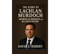 The story of lachlan murdoch: Growing Up Murdoch with Big Expectations