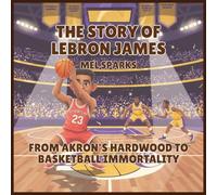 The Story of LeBron James: From Akron's Hardwood to Basketball Immortality: 1 (Biography of Achievers for Kids Series 2)