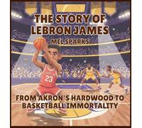 The Story of LeBron James: From Akron's Hardwood to Basketball Immortality: 1 (Biography of Achievers for Kids Series 2)