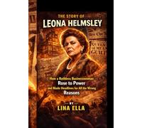 THE STORY OF LEONA HELMSLEY: How a Ruthless Businesswoman Rose to Power and Made Headlines for All the Wrong Reasons