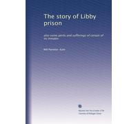 The story of Libby prison: also some perils and sufferings of certain of its inmates