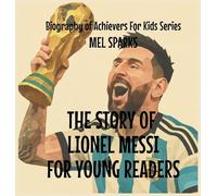 The Story Of Lionel Messi For Young Readers: 4 (Biography of Achievers for Kids)