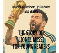 The Story Of Lionel Messi For Young Readers: 4 (Biography of Achievers for Kids)