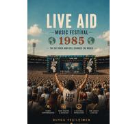 The Story of Live Aid Music Festival 1985: The Global Jukebox, The Historic Performances, and the Day Rock and Roll Changed the World (The Legends of Music Festivals)