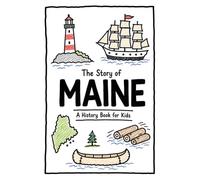 The Story of Maine - A History Book for Kids: A Fun and Educational Illustrated Maine History Book for Kids with Fast Facts and Easy Reading for Young Readers (US History for Kids)