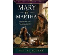 THE STORY OF Mary and Martha - Finding Balance in Service: A Bible Story of Devotion, Service, and Choosing What Matters Most (Bible Relationship Stories)