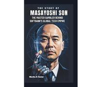 THE STORY OF MASAYOSHI SON: The Master Gambler Behind SoftBank’s Global Tech Empire