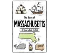 The Story of Massachusetts - A History Book for Kids: A Fun and Educational Illustrated Massachusetts History Book for Kids with Fast Facts and Easy Reading for Young Readers (US History for Kids)