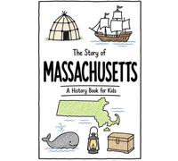 The Story of Massachusetts - A History Book for Kids: A Fun and Educational Illustrated Massachusetts History Book for Kids with Fast Facts and Easy Reading for Young Readers (US History for Kids)
